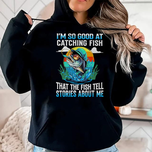 Funny Fishing Shirt, Gift For Fishing Lover Unisex T-Shirt/Hoodie/Sweatshirt HLT00 - I_m So Good At Catching Fish that The Fish Tell Stories Funny Fishing Tee T-Shirt