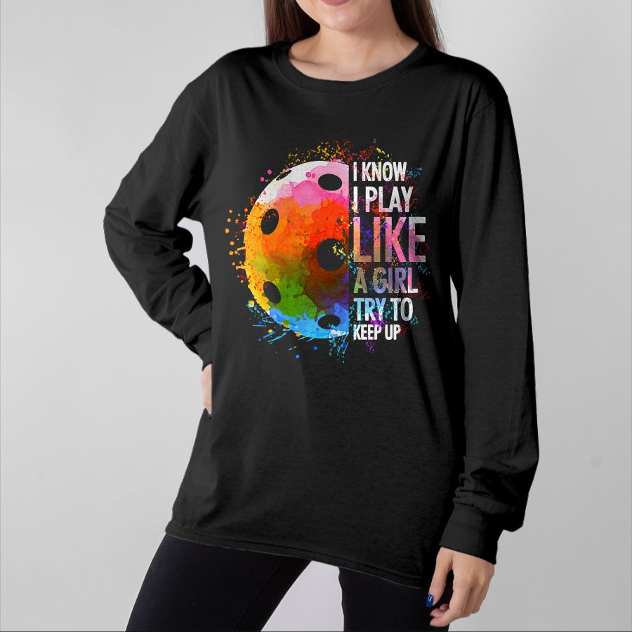 Funny Pickleball Shirt, Pickleball Lover Unisex T-Shirt/Hoodie/Sweatshirt HLT00 - I Know I Play Like A Girl Funny Pickleball Player T-Shirt