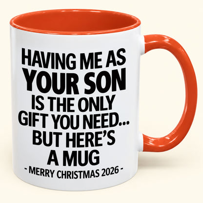 HAVING ME AS YOUR SON IS THE ONLY GIFT YOU NEED - Funny Christmas 2026 - Gift Accent Coffee Mug (SKU2610-484)