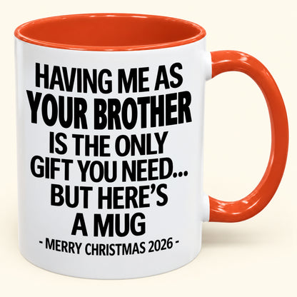 HAVING ME AS YOUR BROTHER IS THE ONLY GIFT YOU NEED - Funny Christmas 2026 - Gift Accent Coffee Mug (SKU2610-748)