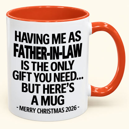 HAVING ME AS YOUR  FATHER-IN-LAW IS THE ONLY GIFT YOU NEED - Funny Christmas 2026 - Gift Accent Coffee Mug (SKU2610-326)