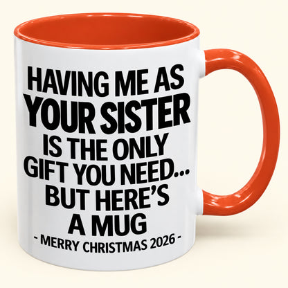 HAVING ME AS YOUR SISTER IS THE ONLY GIFT YOU NEED - Funny Christmas 2026 - Gift Accent Coffee Mug (SKU2610-747)