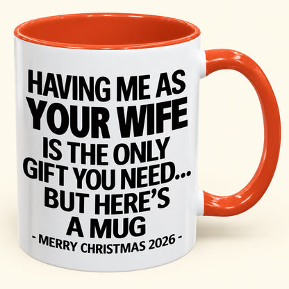 HAVING ME AS YOUR  WIFE IS THE ONLY GIFT YOU NEED - Funny Christmas 2026 - Gift Accent Coffee Mug (SKU2610-323)
