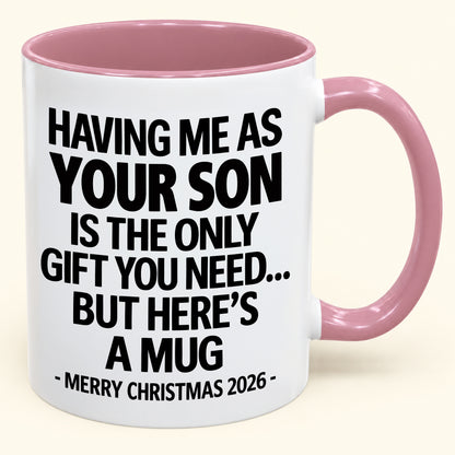 HAVING ME AS YOUR SON IS THE ONLY GIFT YOU NEED - Funny Christmas 2026 - Gift Accent Coffee Mug (SKU2610-484)
