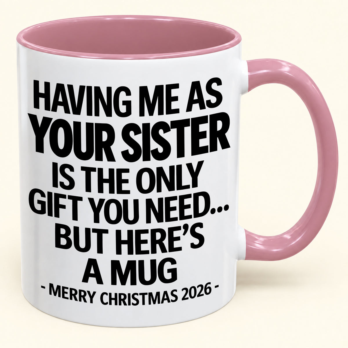 HAVING ME AS YOUR SISTER IS THE ONLY GIFT YOU NEED - Funny Christmas 2026 - Gift Accent Coffee Mug (SKU2610-747)
