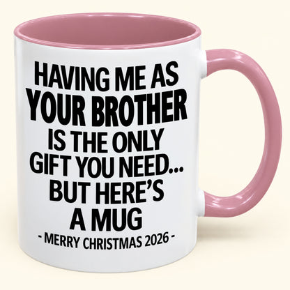 HAVING ME AS YOUR BROTHER IS THE ONLY GIFT YOU NEED - Funny Christmas 2026 - Gift Accent Coffee Mug (SKU2610-748)