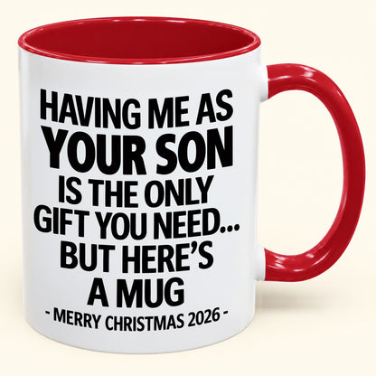 HAVING ME AS YOUR SON IS THE ONLY GIFT YOU NEED - Funny Christmas 2026 - Gift Accent Coffee Mug (SKU2610-484)