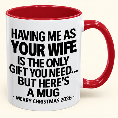 HAVING ME AS YOUR  WIFE IS THE ONLY GIFT YOU NEED - Funny Christmas 2026 - Gift Accent Coffee Mug (SKU2610-323)