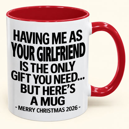 HAVING ME AS YOUR GIRLFRIEND IS THE ONLY GIFT YOU NEED - Funny Christmas 2026 - Gift Accent Coffee Mug (SKU2610-401)