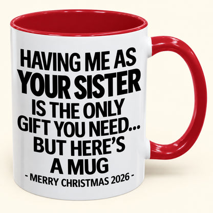 HAVING ME AS YOUR SISTER IS THE ONLY GIFT YOU NEED - Funny Christmas 2026 - Gift Accent Coffee Mug (SKU2610-747)