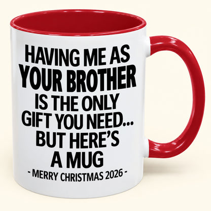 HAVING ME AS YOUR BROTHER IS THE ONLY GIFT YOU NEED - Funny Christmas 2026 - Gift Accent Coffee Mug (SKU2610-748)