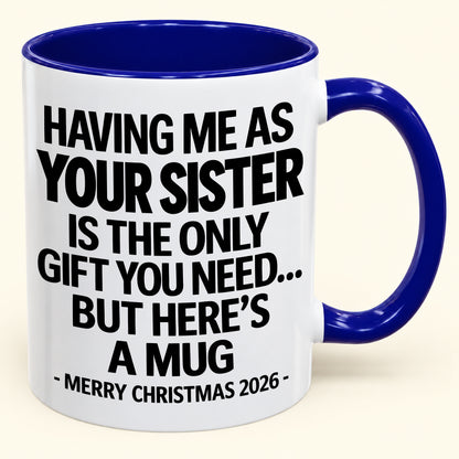 HAVING ME AS YOUR SISTER IS THE ONLY GIFT YOU NEED - Funny Christmas 2026 - Gift Accent Coffee Mug (SKU2610-747)