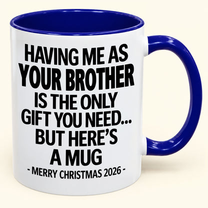 HAVING ME AS YOUR BROTHER IS THE ONLY GIFT YOU NEED - Funny Christmas 2026 - Gift Accent Coffee Mug (SKU2610-748)
