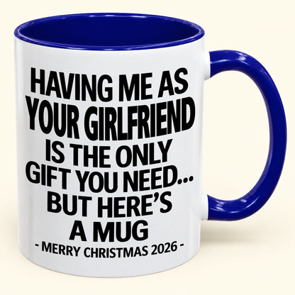 HAVING ME AS YOUR GIRLFRIEND IS THE ONLY GIFT YOU NEED - Funny Christmas 2026 - Gift Accent Coffee Mug (SKU2610-401)