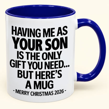 HAVING ME AS YOUR SON IS THE ONLY GIFT YOU NEED - Funny Christmas 2026 - Gift Accent Coffee Mug (SKU2610-484)
