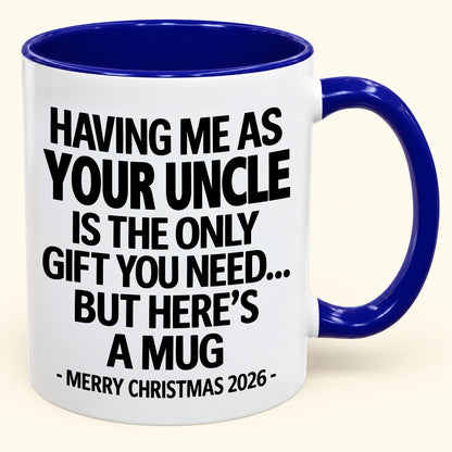 HAVING ME AS YOUR UNCLE IS THE ONLY GIFT YOU NEED - Funny Christmas 2026 - Gift Accent Coffee Mug (SKU2610-402)