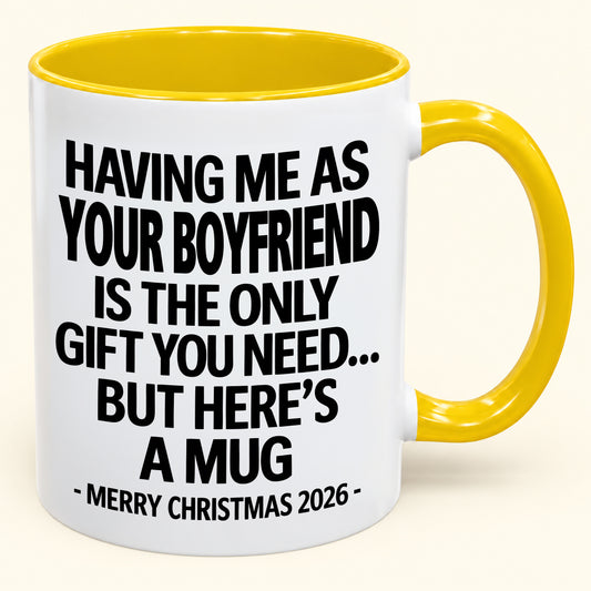 HAVING ME AS YOUR  BOYFRIEND IS THE ONLY GIFT YOU NEED - Funny Christmas 2026 - Gift Accent Coffee Mug (SKU2610-400)