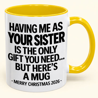 HAVING ME AS YOUR SISTER IS THE ONLY GIFT YOU NEED - Funny Christmas 2026 - Gift Accent Coffee Mug (SKU2610-747)