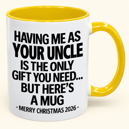 HAVING ME AS YOUR UNCLE IS THE ONLY GIFT YOU NEED - Funny Christmas 2026 - Gift Accent Coffee Mug (SKU2610-402)