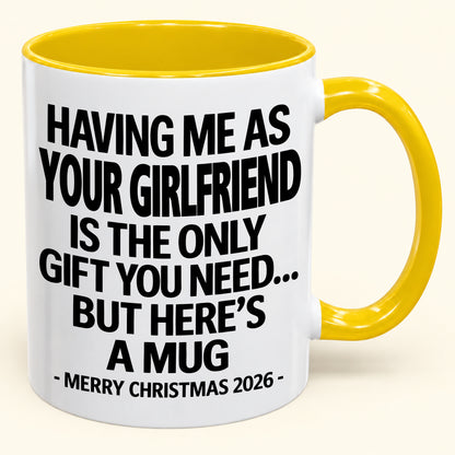 HAVING ME AS YOUR GIRLFRIEND IS THE ONLY GIFT YOU NEED - Funny Christmas 2026 - Gift Accent Coffee Mug (SKU2610-401)