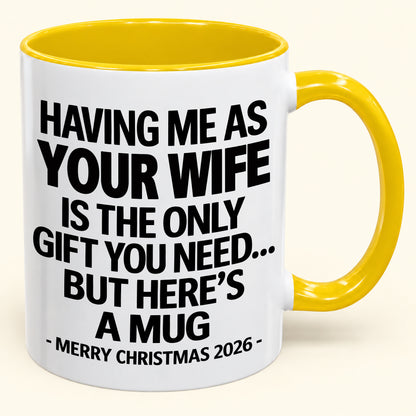 HAVING ME AS YOUR  WIFE IS THE ONLY GIFT YOU NEED - Funny Christmas 2026 - Gift Accent Coffee Mug (SKU2610-323)