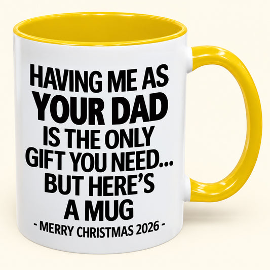 HAVING ME AS YOUR  DAD IS THE ONLY GIFT YOU NEED - Funny Christmas 2026 - Gift Accent Coffee Mug (SKU2610-252)
