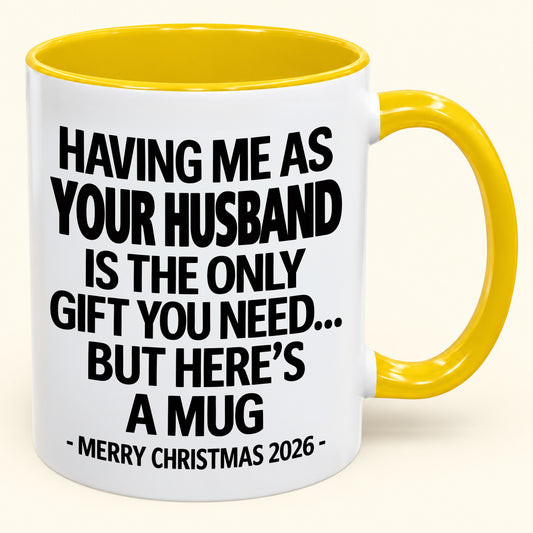 HAVING ME AS YOUR  HUSBAND IS THE ONLY GIFT YOU NEED - Funny Christmas 2026 - Gift Accent Coffee Mug (SKU2610-324)