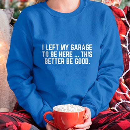 Best Mechanic Life Shirt, Funny Mechanic UnisexT-Shirt/Hoodie/Sweatshirt HLT00 - I Left My Garage to Be Here This Better Good Mechanic Car T-Shirt