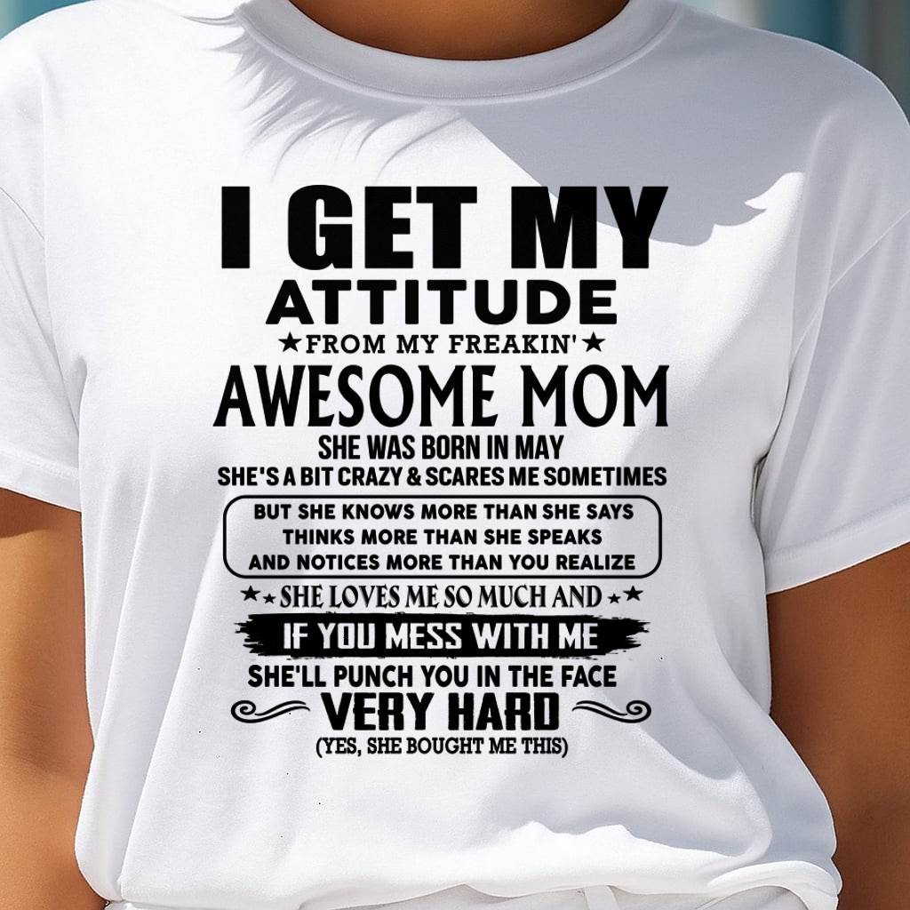 May Mom - I GET MY ATTITUDE FROM MY FREAKIN' AWESOME MOM - Gift for Son and Daughter From Mom - NINA05 (SKU-TMD-CU-05)