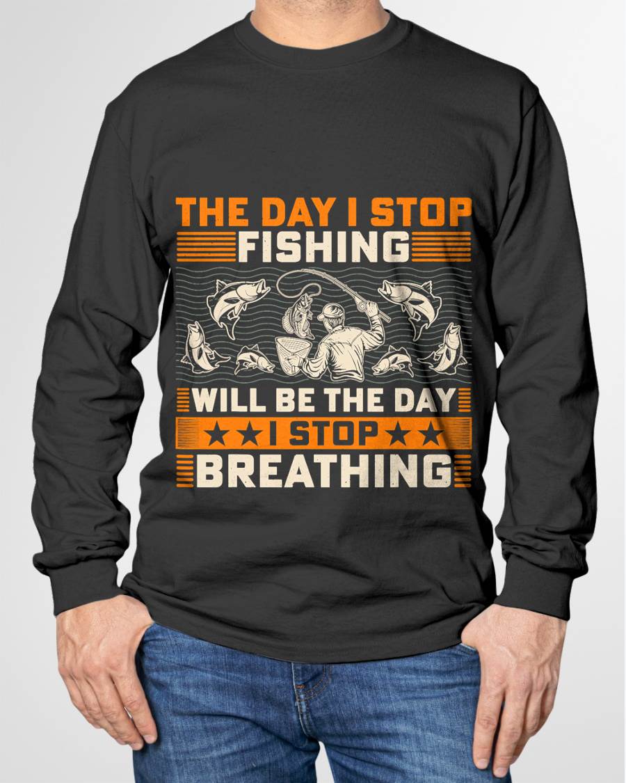 The Day I Stop Fishing Will Be The Day I Stop Breathing - Fishing T-Shirt