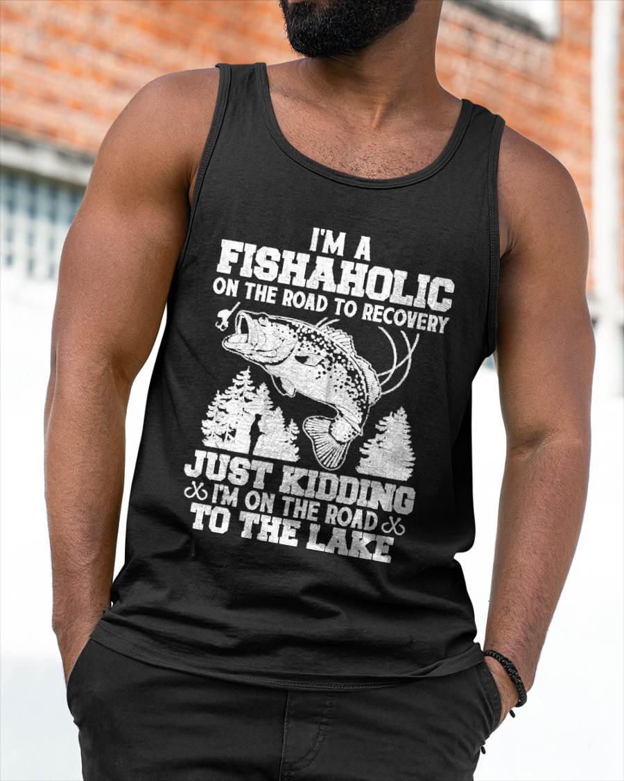 I’m a Fishaholic On The Road To Recovery Just Kidding Funny T-Shirt
