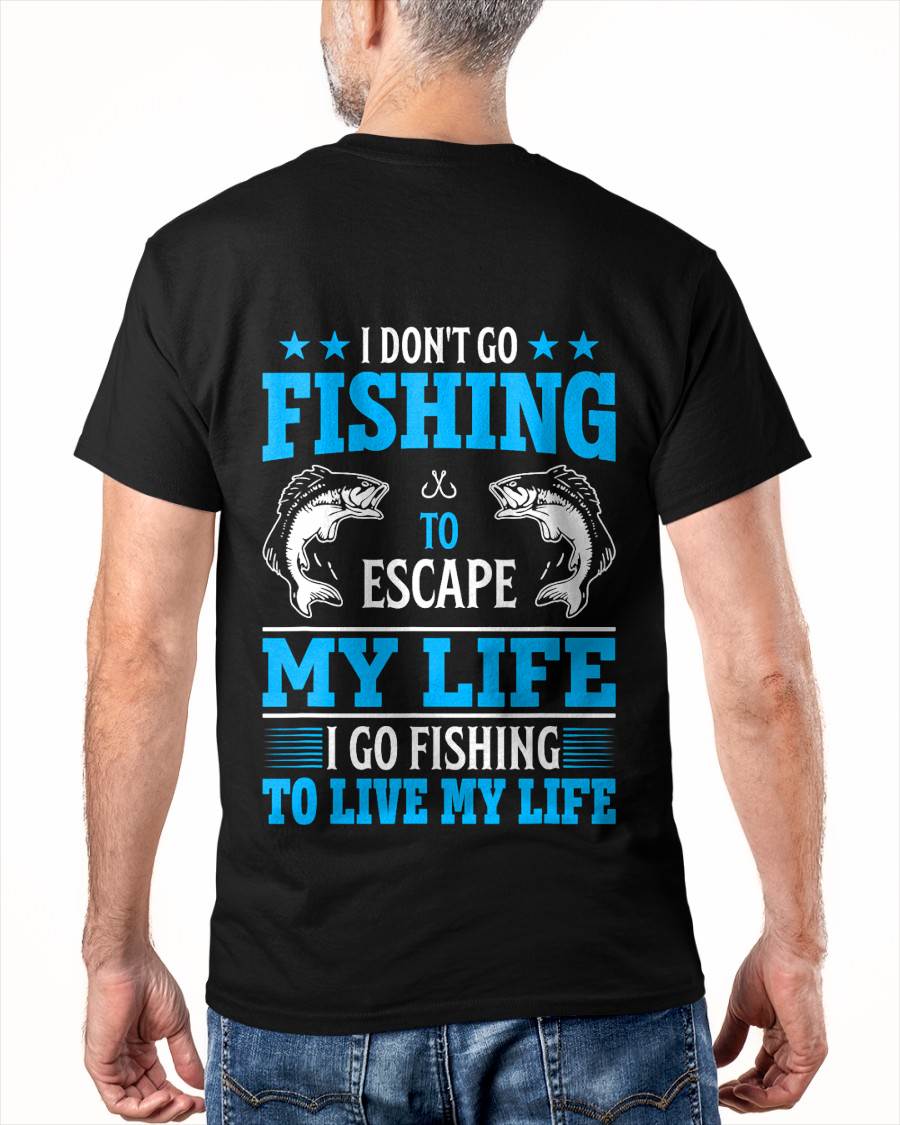 I Don't Go Fishing to Escape My Life I Go Fishing to Live T-Shirt