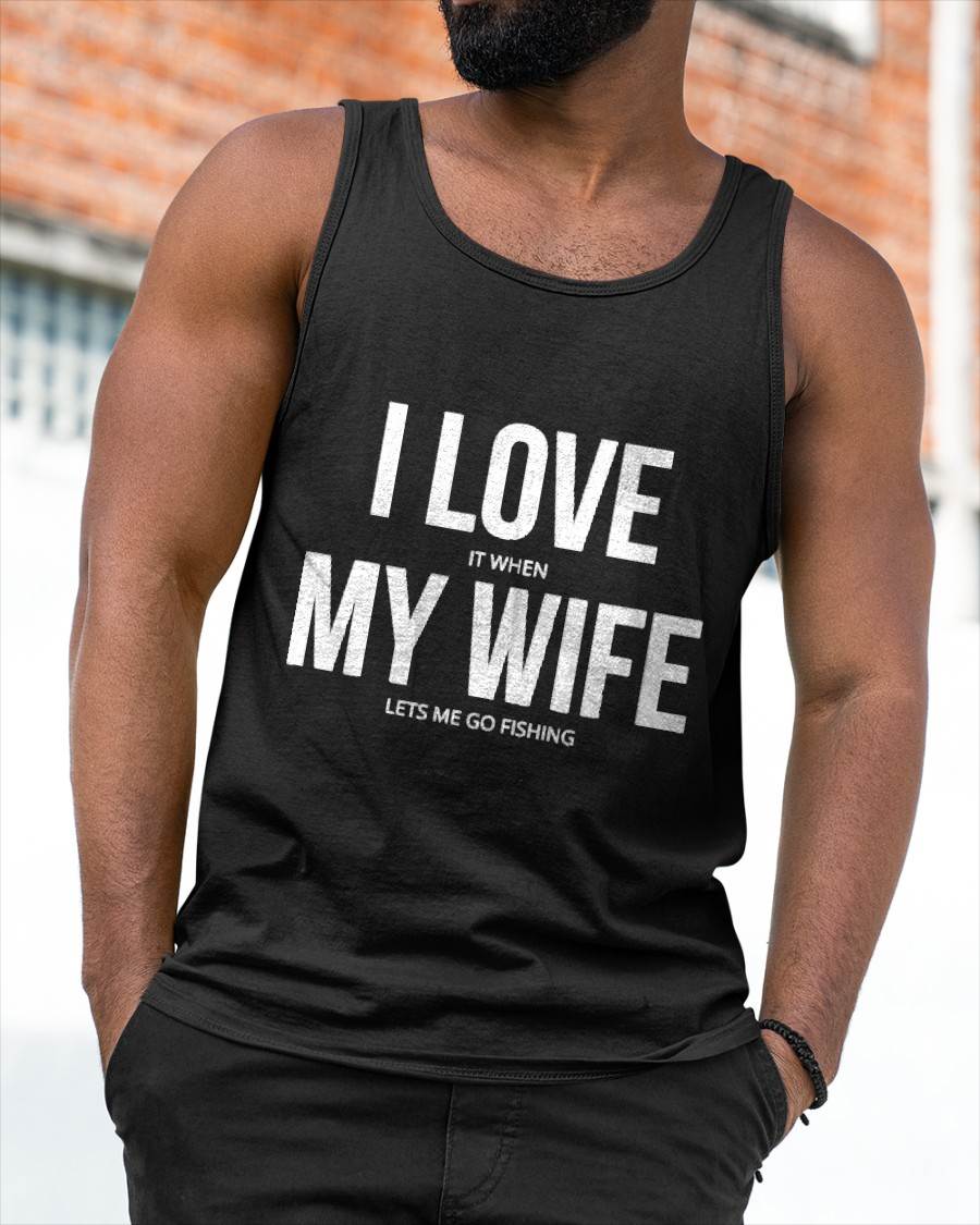 I Love It When My Wife Lets Me Go Fishing - Funny Fishing T-Shirt