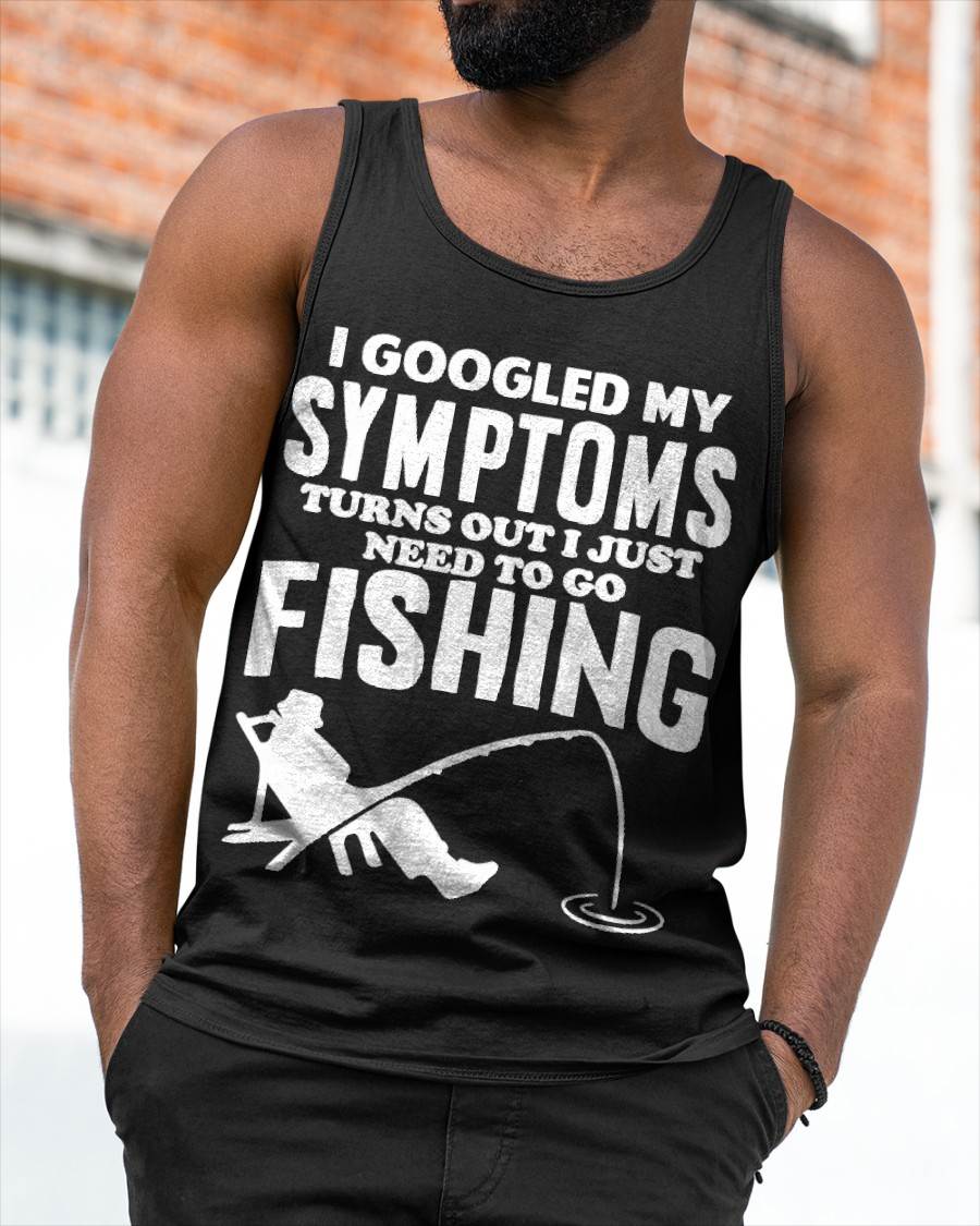 I Googled My Symptoms Turns Out I JUST Need Funny Design Fishing T-Shirt
