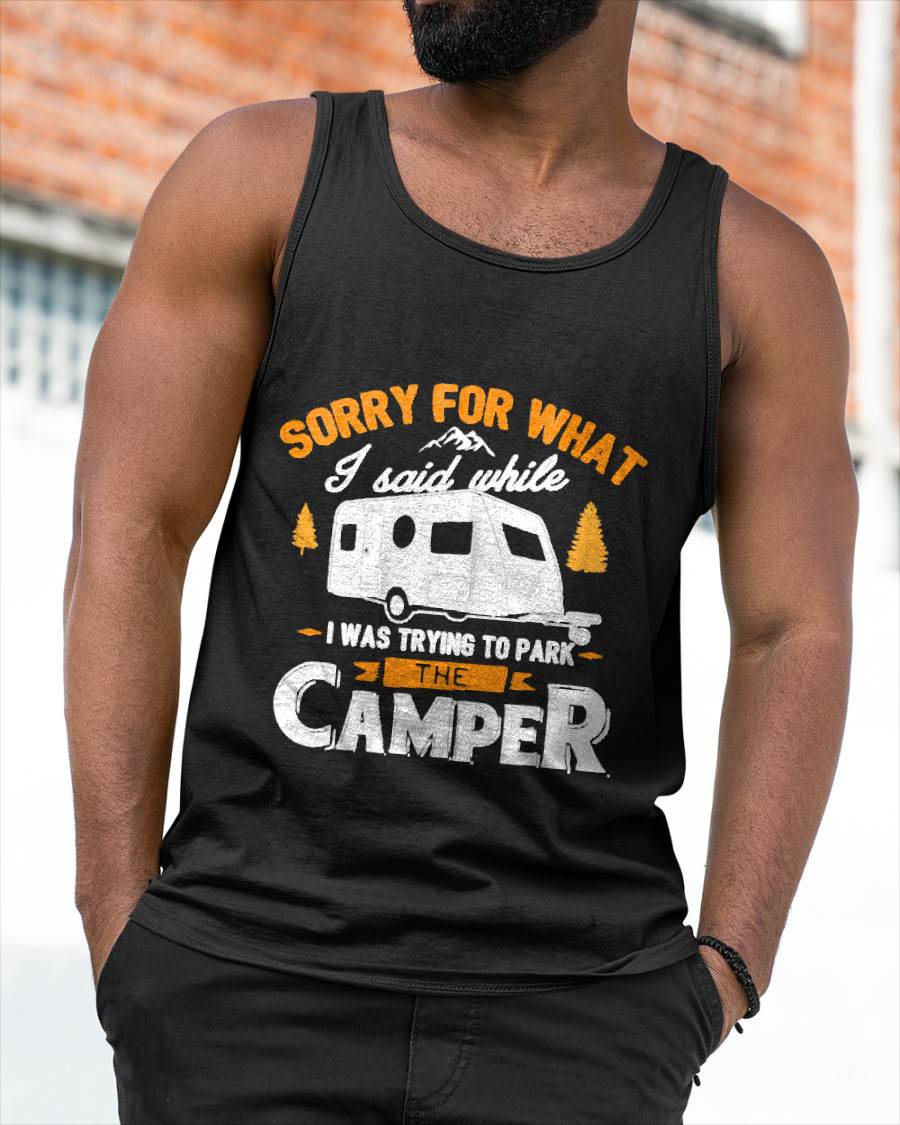 Sorry for What I Said While I was Parking The Camper - Funny Camping T-Shirt
