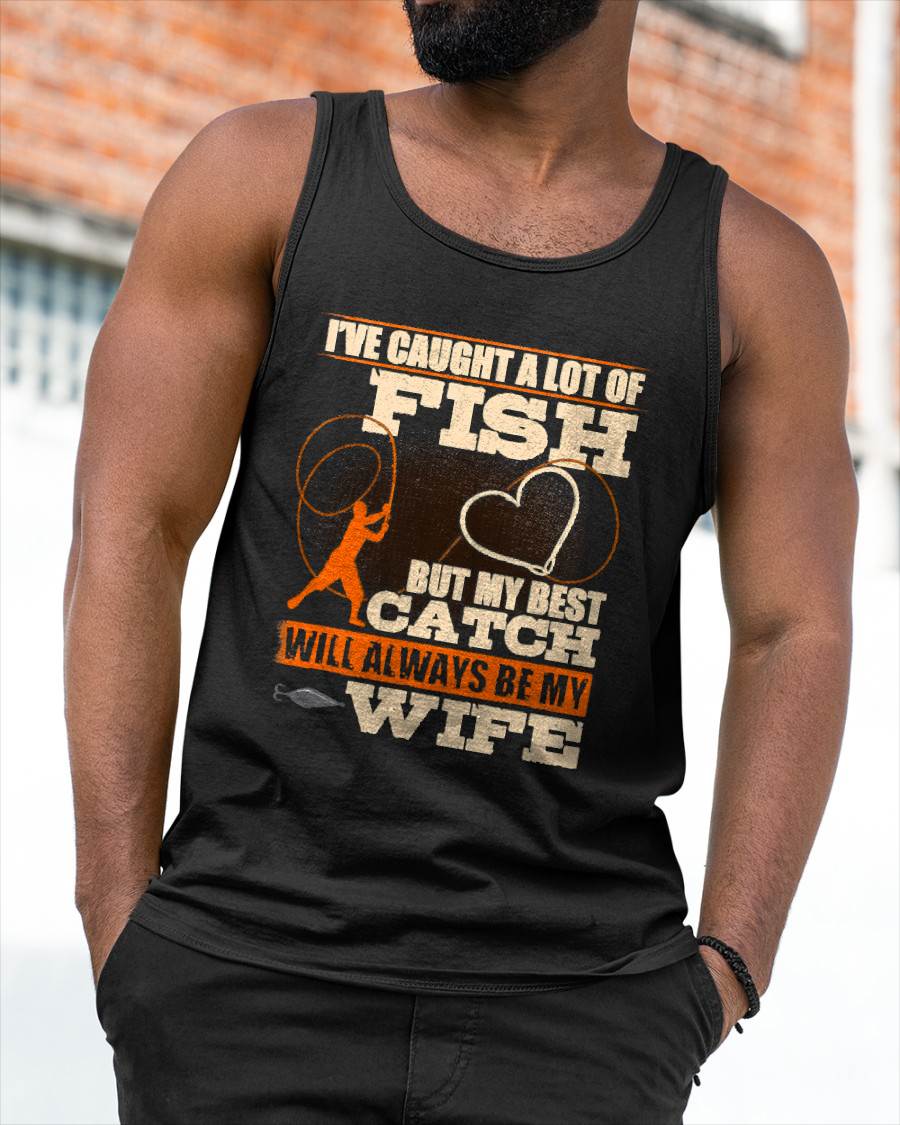 I've Caught A Lot Fish My Best Catch Will Always Be My Wife - Funny Fishing T-Shirt (SKUNINA - F17)
