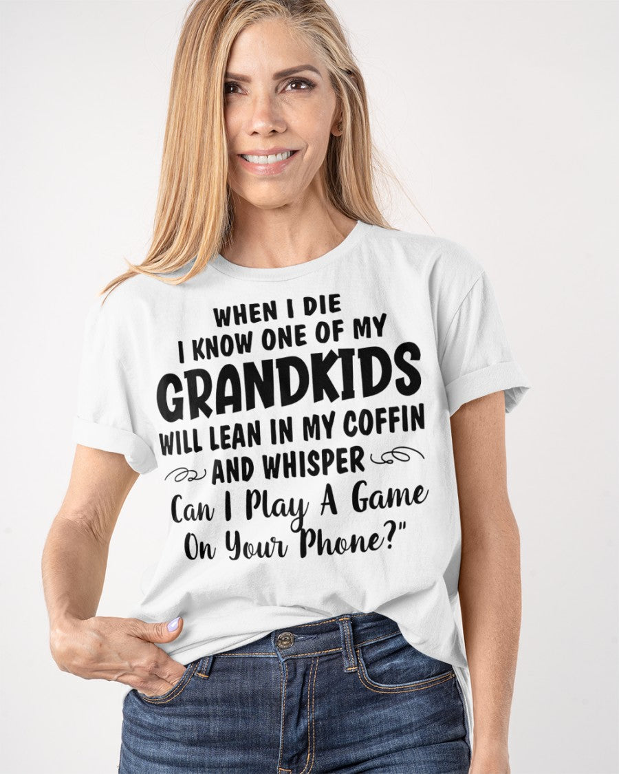 ONE OF MY GRANDKIDS WILL LEAN IN MY COFFIN AND WHISPER "CAN I PLAY A GAME ON YOUR PHONE?" - From grandma NINA00