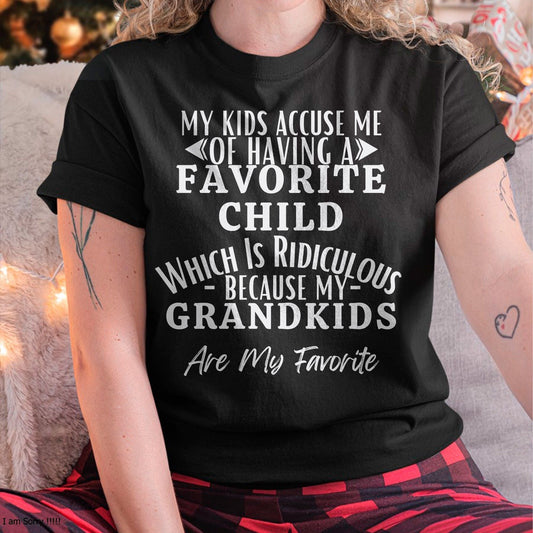 MY KIDS ACCUSE ME OF HAVING A FAVORITE CHILD WHICH IS RIDICULOUS BECAUSE MY GRANDKIDS ARE MY FAVORITE - From grandma NINA00