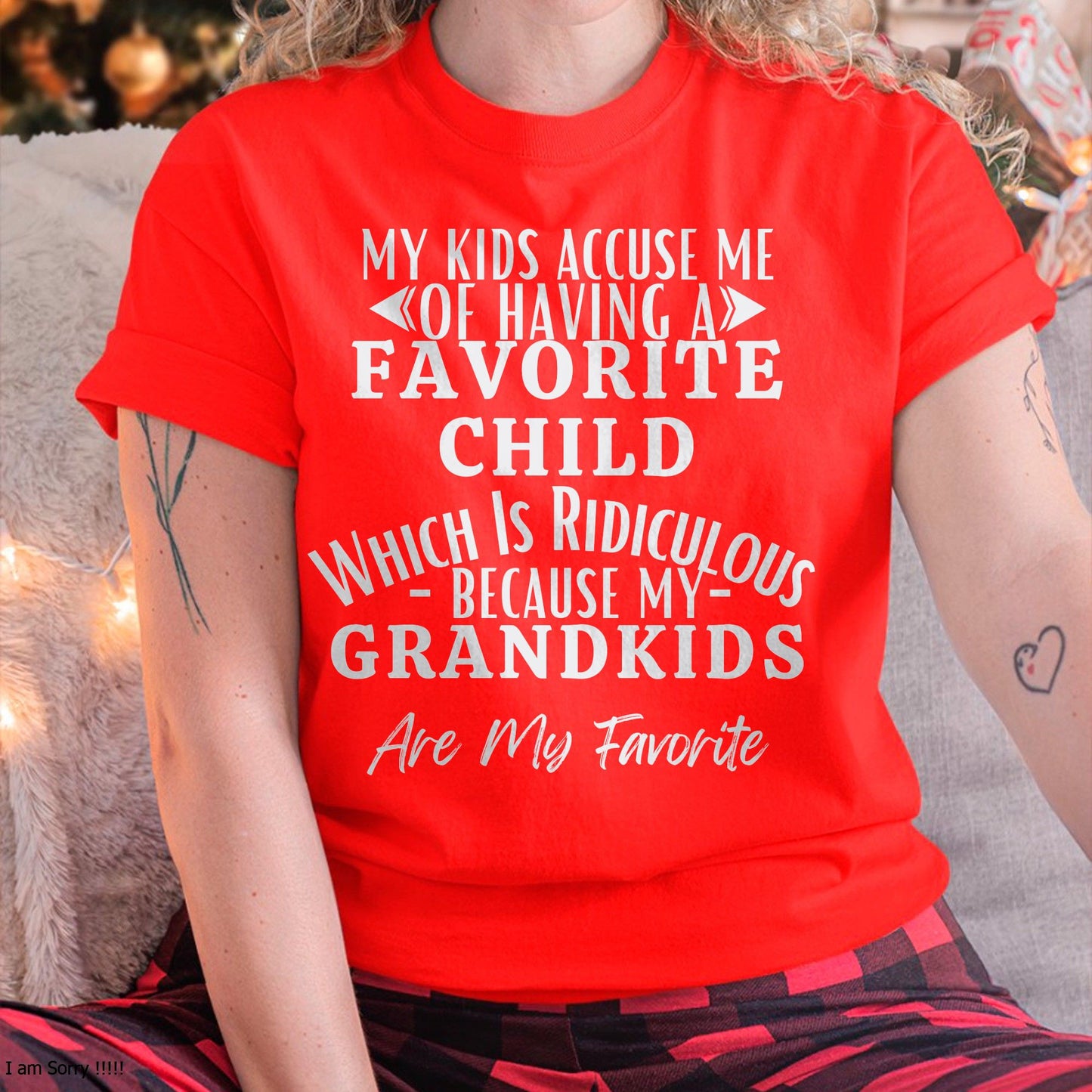MY KIDS ACCUSE ME OF HAVING A FAVORITE CHILD WHICH IS RIDICULOUS BECAUSE MY GRANDKIDS ARE MY FAVORITE - From grandma NINA00
